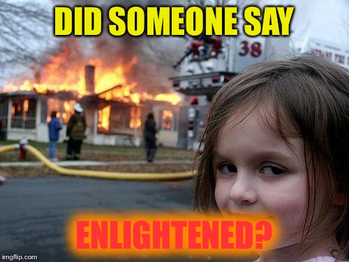 Disaster Girl Meme | DID SOMEONE SAY ENLIGHTENED? | image tagged in memes,disaster girl | made w/ Imgflip meme maker