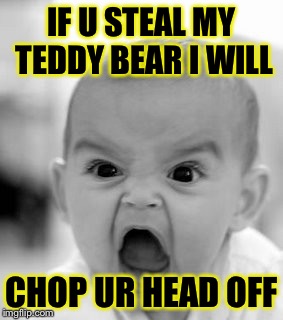 Angry Baby Meme | IF U STEAL MY TEDDY BEAR I WILL; CHOP UR HEAD OFF | image tagged in memes,angry baby | made w/ Imgflip meme maker