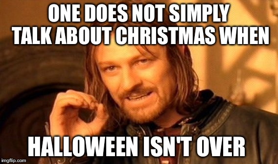 One Does Not Simply | ONE DOES NOT SIMPLY TALK ABOUT CHRISTMAS WHEN; HALLOWEEN ISN'T OVER | image tagged in memes,one does not simply | made w/ Imgflip meme maker