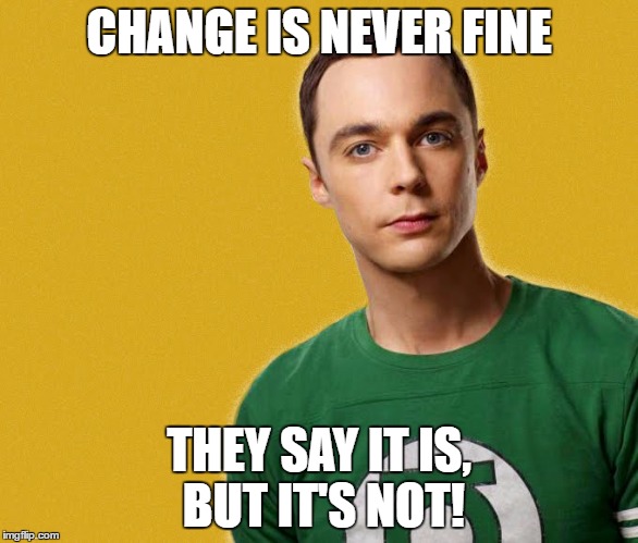 Sheldon Cooper | CHANGE IS NEVER FINE; THEY SAY IT IS, BUT IT'S NOT! | image tagged in sheldon cooper | made w/ Imgflip meme maker