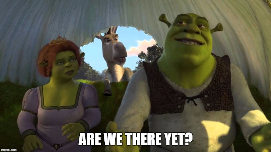 are we there yet | ARE WE THERE YET? | image tagged in are we there yet | made w/ Imgflip meme maker