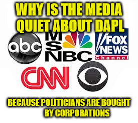 Media Lies | WHY IS THE MEDIA QUIET ABOUT DAPL; BECAUSE POLITICIANS ARE BOUGHT          BY CORPORATIONS | image tagged in media lies | made w/ Imgflip meme maker