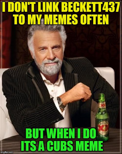 The Most Interesting Man In The World Meme | I DON'T LINK BECKETT437 TO MY MEMES OFTEN BUT WHEN I DO ITS A CUBS MEME | image tagged in memes,the most interesting man in the world | made w/ Imgflip meme maker