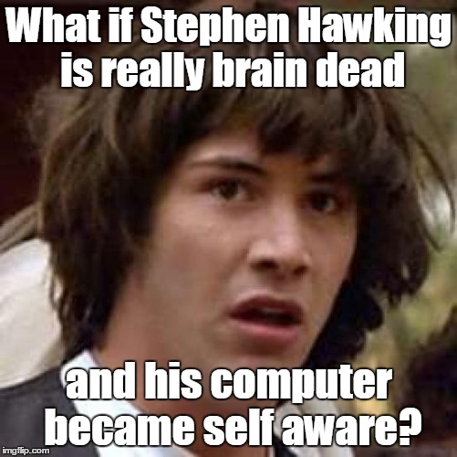 Conspiracy Keanu | What if Stephen Hawking is really brain dead; and his computer became self aware? | image tagged in memes,conspiracy keanu | made w/ Imgflip meme maker