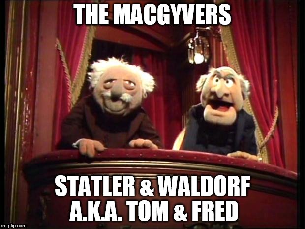 Statler and Waldorf | THE MACGYVERS; STATLER & WALDORF A.K.A. TOM & FRED | image tagged in statler and waldorf | made w/ Imgflip meme maker