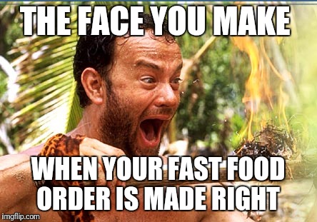 Castaway Fire Meme | THE FACE YOU MAKE; WHEN YOUR FAST FOOD ORDER IS MADE RIGHT | image tagged in memes,castaway fire | made w/ Imgflip meme maker