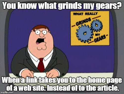 Peter Griffin News Meme | You know what grinds my gears? When a link takes you to the home page of a web site. Instead of to the article. | image tagged in memes,peter griffin news | made w/ Imgflip meme maker