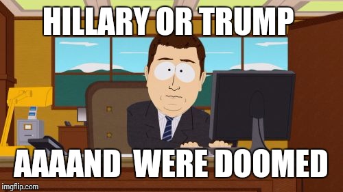 Aaaaand Its Gone | HILLARY OR TRUMP; AAAAND  WERE DOOMED | image tagged in memes,aaaaand its gone | made w/ Imgflip meme maker