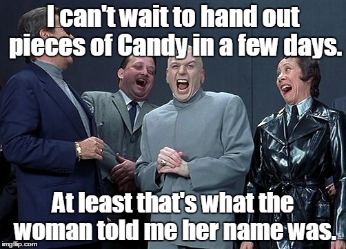 Dr. Evil and Minions Laughing | I can't wait to hand out pieces of Candy in a few days. At least that's what the woman told me her name was. | image tagged in dr evil and minions laughing | made w/ Imgflip meme maker
