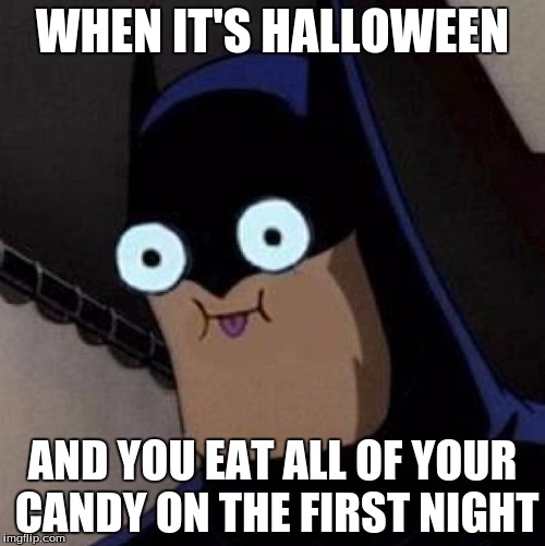 WHEN IT'S HALLOWEEN; AND YOU EAT ALL OF YOUR CANDY ON THE FIRST NIGHT | image tagged in hyper batman | made w/ Imgflip meme maker