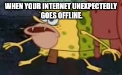 Spongegar Meme | WHEN YOUR INTERNET UNEXPECTEDLY GOES OFFLINE. | image tagged in memes,spongegar | made w/ Imgflip meme maker