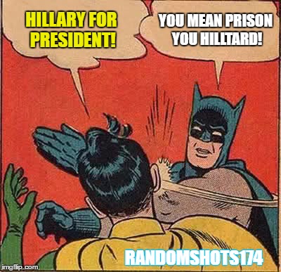 Batman Slapping Robin Meme | HILLARY FOR PRESIDENT! YOU MEAN PRISON YOU HILLTARD! RANDOMSHOTS174 | image tagged in memes,batman slapping robin | made w/ Imgflip meme maker