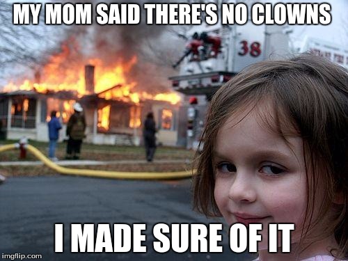 Disaster Girl | MY MOM SAID THERE'S NO CLOWNS; I MADE SURE OF IT | image tagged in memes,disaster girl | made w/ Imgflip meme maker