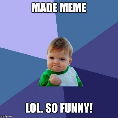 Success Kid Meme | MADE MEME LOL. SO FUNNY! | image tagged in memes,success kid | made w/ Imgflip meme maker