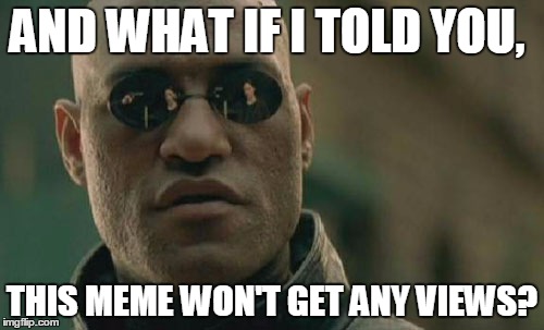 Matrix Morpheus | AND WHAT IF I TOLD YOU, THIS MEME WON'T GET ANY VIEWS? | image tagged in memes,matrix morpheus | made w/ Imgflip meme maker
