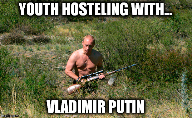 YOUTH HOSTELING WITH... VLADIMIR PUTIN | image tagged in vladimir putin,putin | made w/ Imgflip meme maker