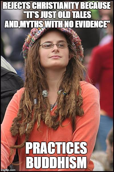 College Liberal | REJECTS CHRISTIANITY BECAUSE "IT'S JUST OLD TALES AND,MYTHS WITH NO EVIDENCE"; PRACTICES BUDDHISM | image tagged in memes,college liberal,religion | made w/ Imgflip meme maker