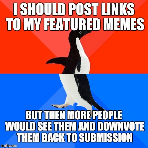 Socially Awesome Awkward Penguin | I SHOULD POST LINKS TO MY FEATURED MEMES; BUT THEN MORE PEOPLE WOULD SEE THEM AND DOWNVOTE THEM BACK TO SUBMISSION | image tagged in memes,socially awesome awkward penguin | made w/ Imgflip meme maker