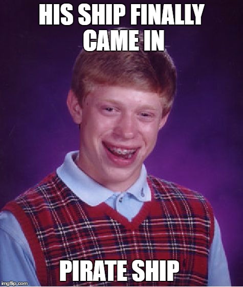 Bad Luck Brian | HIS SHIP FINALLY CAME IN; PIRATE SHIP | image tagged in memes,bad luck brian | made w/ Imgflip meme maker