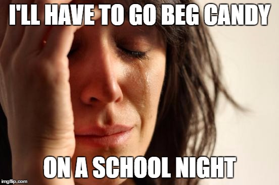 First World Problems Meme | I'LL HAVE TO GO BEG CANDY ON A SCHOOL NIGHT | image tagged in memes,first world problems | made w/ Imgflip meme maker
