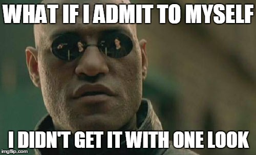 Matrix Morpheus Meme | WHAT IF I ADMIT TO MYSELF I DIDN'T GET IT WITH ONE LOOK | image tagged in memes,matrix morpheus | made w/ Imgflip meme maker