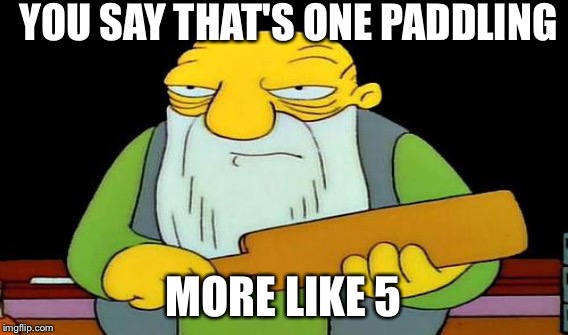 YOU SAY THAT'S ONE PADDLING MORE LIKE 5 | made w/ Imgflip meme maker