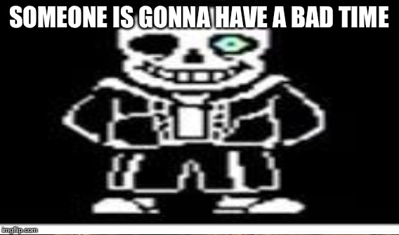 SOMEONE IS GONNA HAVE A BAD TIME | made w/ Imgflip meme maker