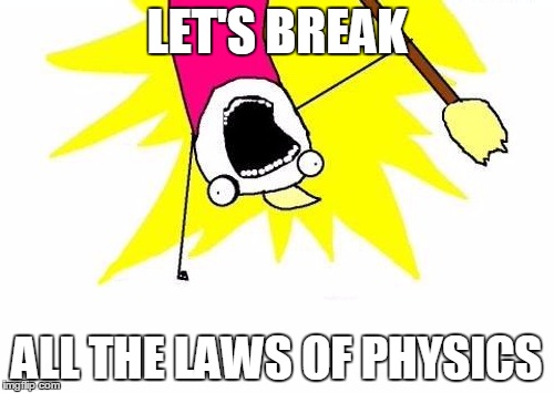 X All The Y | LET'S BREAK; ALL THE LAWS OF PHYSICS | image tagged in memes,x all the y | made w/ Imgflip meme maker