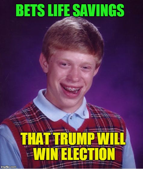 Bad Luck Brian Meme | BETS LIFE SAVINGS; THAT TRUMP WILL WIN ELECTION | image tagged in memes,bad luck brian | made w/ Imgflip meme maker
