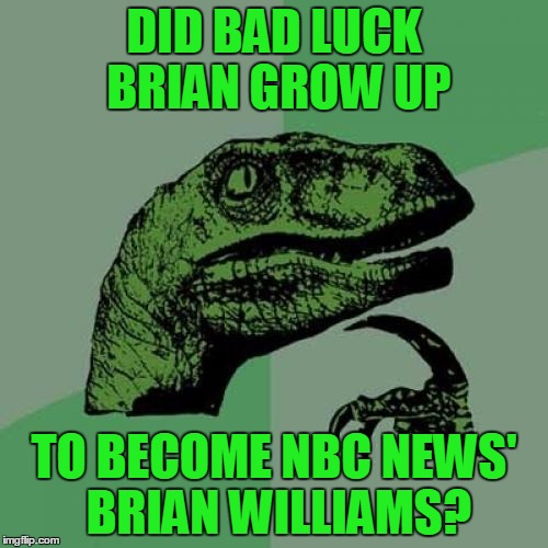 would explain A LOT!  lol | DID BAD LUCK BRIAN GROW UP; TO BECOME NBC NEWS' BRIAN WILLIAMS? | image tagged in memes,philosoraptor | made w/ Imgflip meme maker