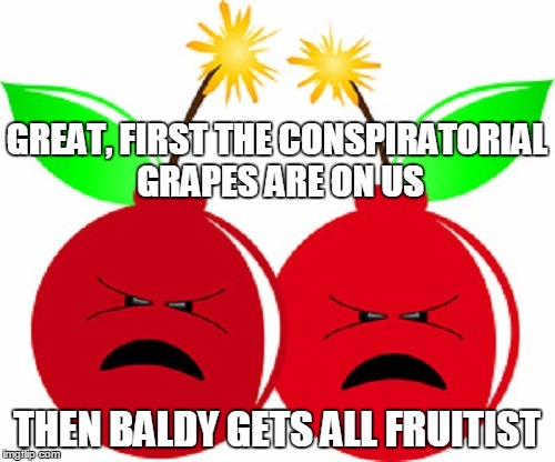 THEN BALDY GETS ALL FRUITIST GREAT, FIRST THE CONSPIRATORIAL GRAPES ARE ON US | made w/ Imgflip meme maker