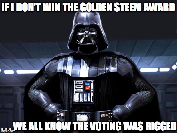 Darth Vader | IF I DON'T WIN THE GOLDEN STEEM AWARD; . . . WE ALL KNOW THE VOTING WAS RIGGED | image tagged in darth vader | made w/ Imgflip meme maker