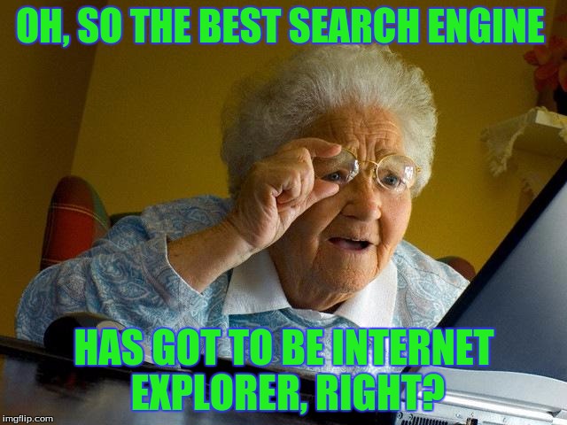 Grandma Finds The Internet | OH, SO THE BEST SEARCH ENGINE; HAS GOT TO BE INTERNET EXPLORER, RIGHT? | image tagged in memes,grandma finds the internet | made w/ Imgflip meme maker