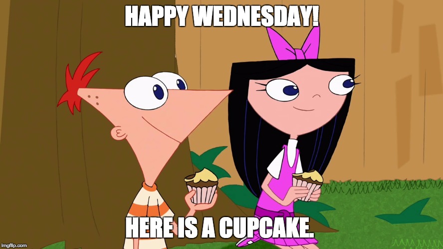 phineas and isabella | HAPPY WEDNESDAY! HERE IS A CUPCAKE. | image tagged in phineas and isabella | made w/ Imgflip meme maker