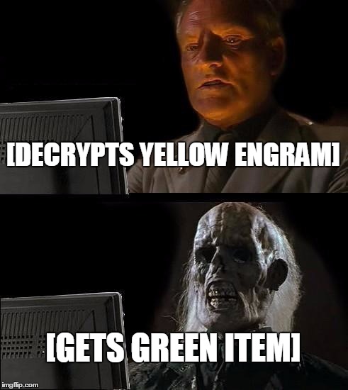 I'll Just Wait Here | [DECRYPTS YELLOW ENGRAM]; [GETS GREEN ITEM] | image tagged in memes,ill just wait here | made w/ Imgflip meme maker