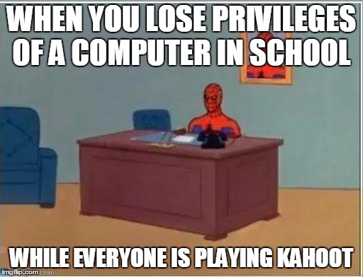 Spider Masturbating | WHEN YOU LOSE PRIVILEGES OF A COMPUTER IN SCHOOL; WHILE EVERYONE IS PLAYING KAHOOT | image tagged in spider masturbating | made w/ Imgflip meme maker