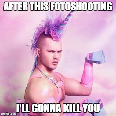 Unicorn MAN Meme | AFTER THIS FOTOSHOOTING; I'LL GONNA KILL YOU | image tagged in memes,unicorn man | made w/ Imgflip meme maker