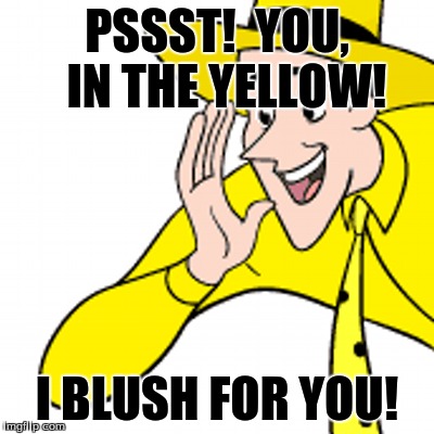 You in the Yellow! | PSSST!  YOU,  IN THE YELLOW! I BLUSH FOR YOU! | image tagged in burn | made w/ Imgflip meme maker