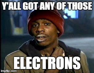 Y'all Got Any More Of That Meme | Y'ALL GOT ANY OF THOSE; ELECTRONS | image tagged in memes,yall got any more of | made w/ Imgflip meme maker