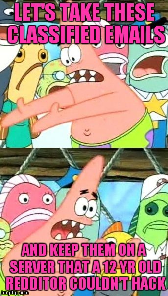 Put It Somewhere Else Patrick Meme | LET'S TAKE THESE CLASSIFIED EMAILS AND KEEP THEM ON A SERVER THAT A 12 YR OLD REDDITOR COULDN'T HACK | image tagged in memes,put it somewhere else patrick | made w/ Imgflip meme maker