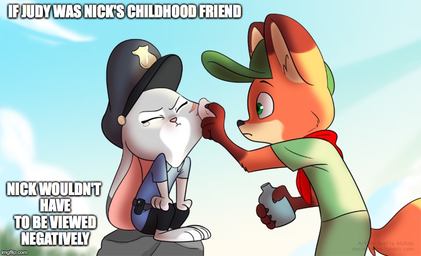 Young Nick and Judy | IF JUDY WAS NICK'S CHILDHOOD FRIEND; NICK WOULDN'T HAVE TO BE VIEWED NEGATIVELY | image tagged in zootopia,memes,disney | made w/ Imgflip meme maker