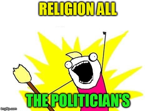X All The Y Meme | RELIGION ALL THE POLITICIAN'S | image tagged in memes,x all the y | made w/ Imgflip meme maker