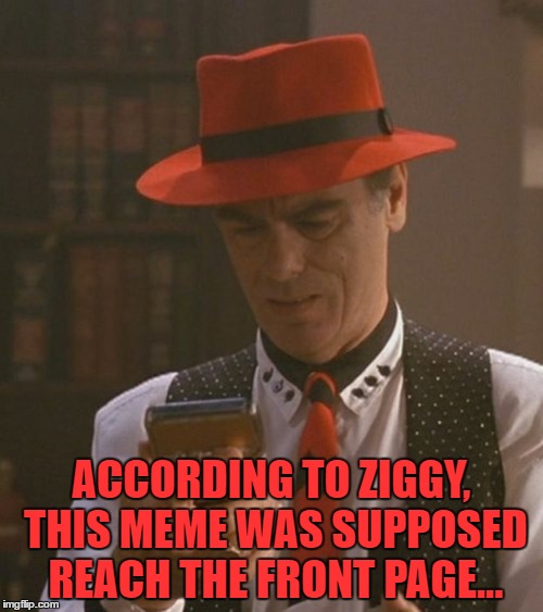 Dr. Sam Beckett stepped into the quantum meme accelerator and vanished... | ACCORDING TO ZIGGY, THIS MEME WAS SUPPOSED REACH THE FRONT PAGE... | image tagged in memes,tv,quantum leap,time travel,al,ziggy | made w/ Imgflip meme maker