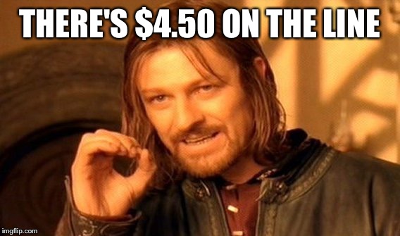 One Does Not Simply Meme | THERE'S $4.50 ON THE LINE | image tagged in memes,one does not simply | made w/ Imgflip meme maker