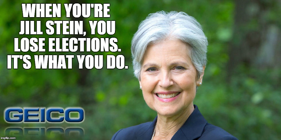 If You Want To Save 15% on Car Insurance... | WHEN YOU'RE JILL STEIN, YOU LOSE ELECTIONS. IT'S WHAT YOU DO. | image tagged in jill stein,election 2016 | made w/ Imgflip meme maker
