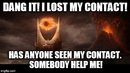Eye Of Sauron | DANG IT! I LOST MY CONTACT! HAS ANYONE SEEN MY CONTACT. SOMEBODY HELP ME! | image tagged in memes,eye of sauron | made w/ Imgflip meme maker
