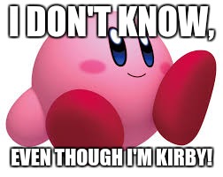 I DON'T KNOW, EVEN THOUGH I'M KIRBY! | made w/ Imgflip meme maker