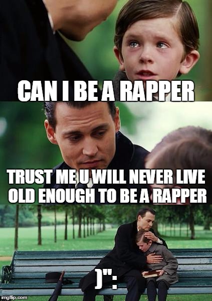 Finding Neverland Meme | CAN I BE A RAPPER; TRUST ME U WILL NEVER LIVE OLD ENOUGH TO BE A RAPPER; )": | image tagged in memes,finding neverland | made w/ Imgflip meme maker