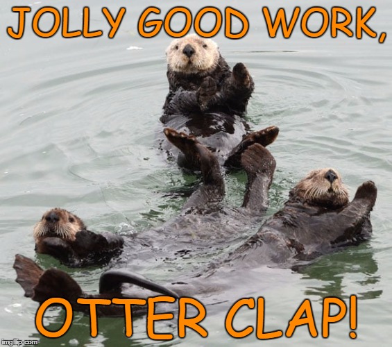 otter dance | JOLLY GOOD WORK, OTTER CLAP! | image tagged in otter dance | made w/ Imgflip meme maker