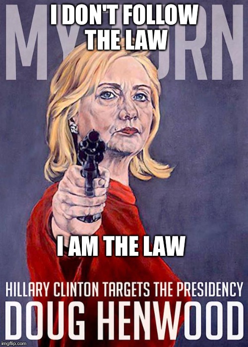 Hillary's got a gun | I DON'T FOLLOW THE LAW I AM THE LAW | image tagged in hillary's got a gun | made w/ Imgflip meme maker